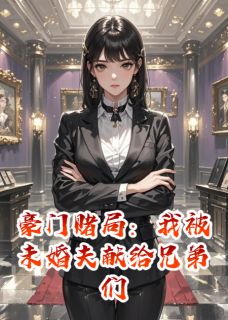 豪门赌局：我被未婚夫献给兄弟们