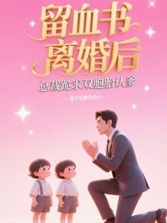 留血书离婚后总裁跪求双胞胎认爹