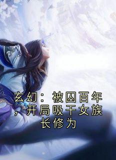 玄幻：被囚百年，开局吸干女族长修为
