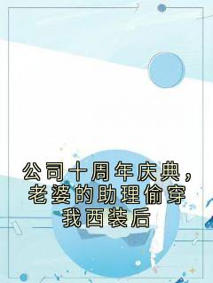 公司十周年庆典，老婆的助理偷穿我西装后