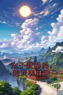 太子登基后，炮灰表妹被
