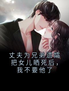 丈夫为兄弟遗孀把女儿晒死后，我不要他了