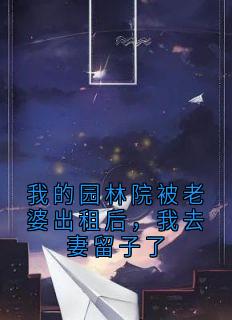 我的园林院被老婆出租后，我去妻留子了