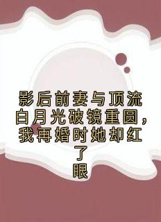 影后前妻与顶流白月光破镜重圆，我再婚时她却红了眼