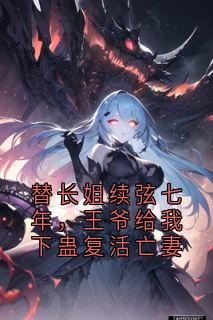 替长姐续弦七年，王爷给我下蛊复活亡妻