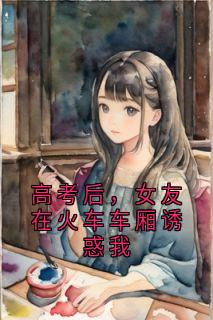 高考后，女友在火车车厢诱惑我