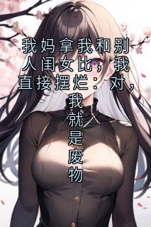 我妈拿我和别人闺女比，我直接摆烂：对，我就是废物