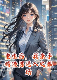 重生后，我亲手将渣男送入火葬场