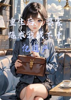 重生后，婆家跪求我收下十亿遗产