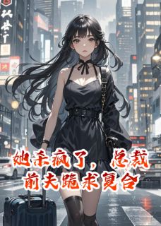 她杀疯了，总裁前夫跪求复合