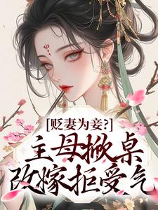贬妻为妾？主母掀桌改嫁拒受气