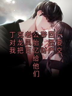 丁克老公带回一对龙凤胎，还要我把百亿财产交给他们