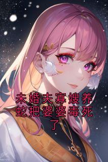 未婚夫寡嫂养蛇把婆婆毒死了
