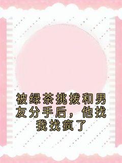 被绿茶挑拨和男友分手后，他找我找疯了