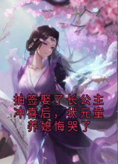 抽签娶了长公主冲喜后，状元童养媳悔哭了