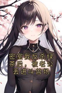 密室我反杀绿茶后，被老公丢进斗兽场