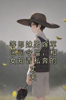 等郎妹另嫁军区司令后，和女知青私奔的丈夫