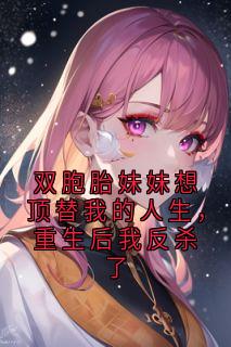 双胞胎妹妹想顶替我的人生，重生后我反杀了