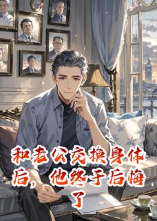 和老公交换身体后，他终于后悔了