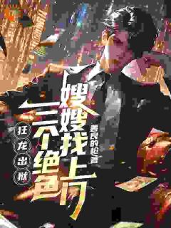 狂龙出狱，三个绝色嫂嫂找上门