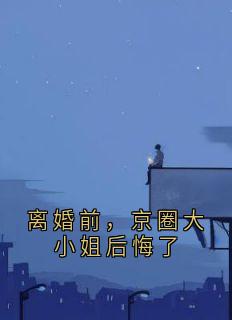 离婚前，京圈大小姐后悔了