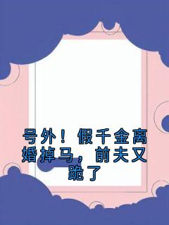 号外！假千金离婚掉马，前夫又跪了
