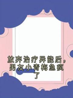放弃治疗异能后，男友小青梅急疯了
