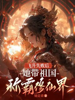 飞升失败后，她带祖国称霸修仙界