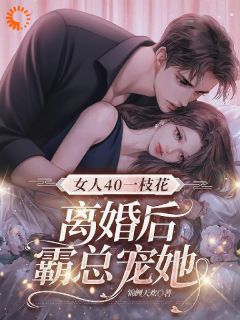女人40一枝花，离婚后霸总宠她