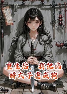 重生后，我把病娇太子虐成狗