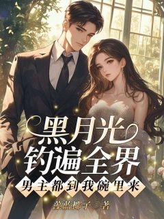 黑月光钓遍全界：男主都到我碗里来