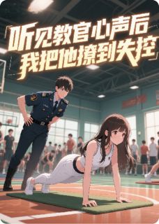 听见教官心声后，我把他撩到失控