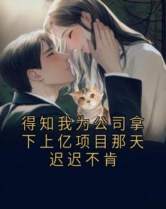 得知我为公司拿下上亿项目那天迟迟不肯
