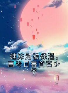继妹为被保送，高考日害首富少爷