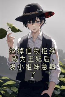 扔掉信物拒绝成为王妃后，发小姐妹急疯了
