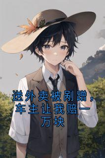 送外卖被剐蹭，车主让我赔一万块