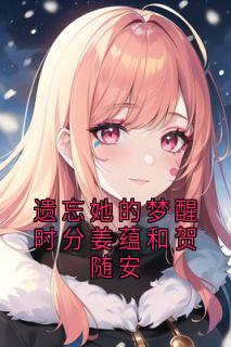 遗忘她的梦醒时分姜蕴和贺随安