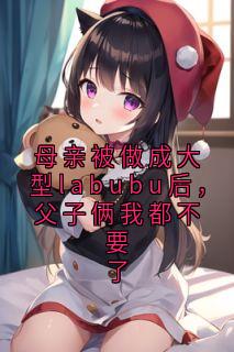 母亲被做成大型labubu后，父子俩我都不要了