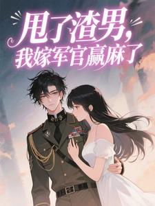 甩了渣男，我嫁军官赢麻了