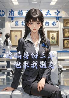 隐瞒身份三年，他求我别走