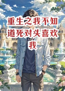 重生之我不知道死对头喜欢我