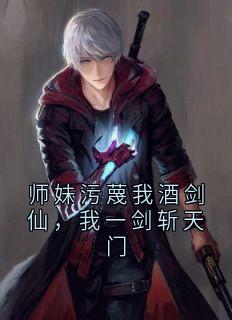 师妹污蔑我酒剑仙，我一剑斩天门