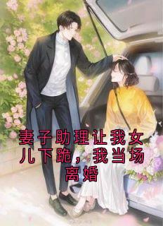 妻子助理让我女儿下跪，我当场离婚