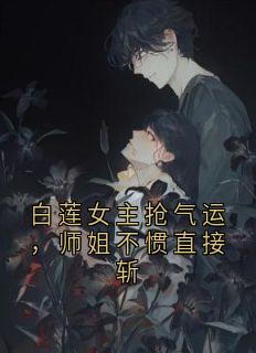 白莲女主抢气运，师姐不惯直接斩