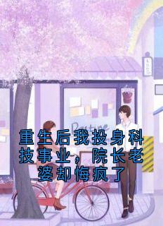 重生后我投身科技事业，院长老婆却悔疯了