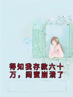 得知我存款六十万，闺蜜崩溃了
