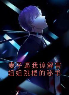 妻子逼我谅解害姐姐跳楼的秘书