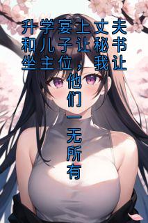 升学宴上丈夫和儿子让秘书坐主位，我让他们一无所有