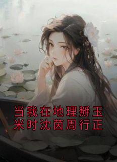 当我在地理掰玉米时沈茵周行正