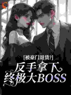 被豪门退货？反手拿下终极大BOSS